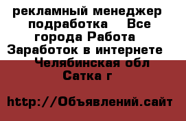 рекламный менеджер (подработка) - Все города Работа » Заработок в интернете   . Челябинская обл.,Сатка г.